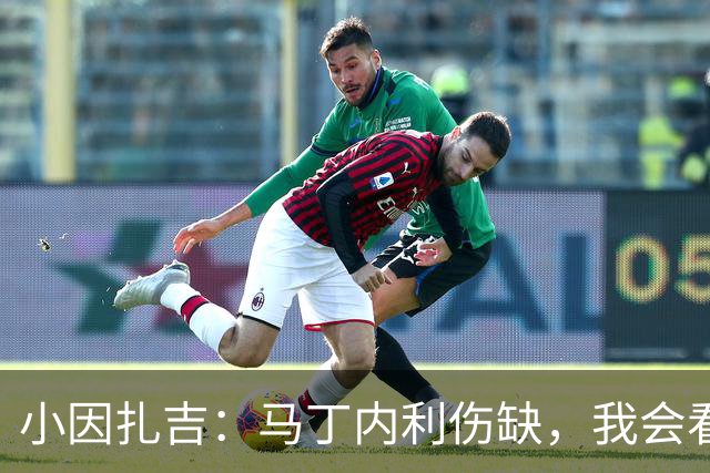 小因扎吉：马丁内利伤缺，我会看安排多萨里还是萨默维尔首发