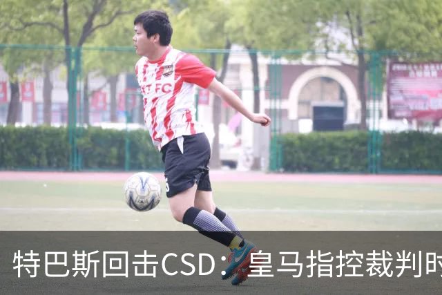 特巴斯回击CSD：皇马指控裁判时你们为何沉默
