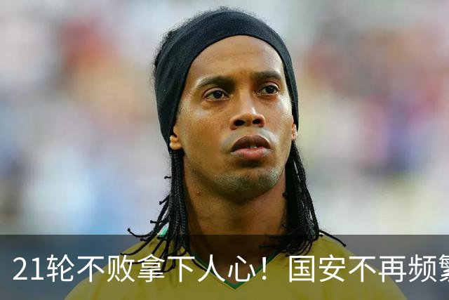 21轮不败拿下人心！国安不再频繁换帅了，两大土帅最稳，泰山悬而未决，澳洲兄弟最该下课