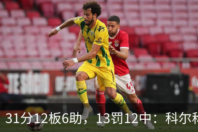 31分12板6助，13罚12中：科尔称他壮得像头牛